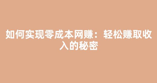 如何实现零成本网赚：轻松赚取收入的秘密 - 严选资源大全