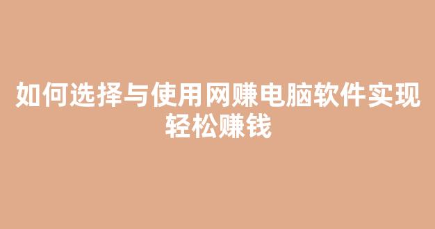 如何选择与使用网赚电脑软件实现轻松赚钱 - 严选资源大全