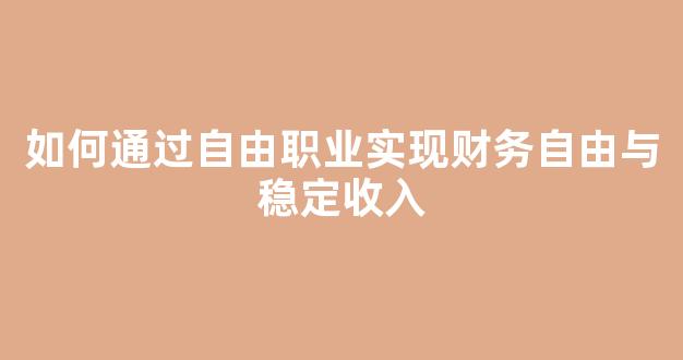 如何通过自由职业实现财务自由与稳定收入 - 严选资源大全