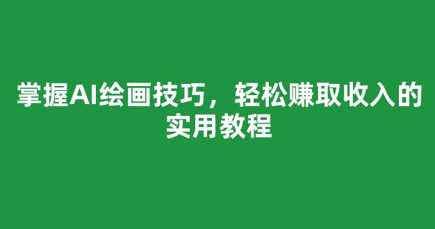 掌握AI绘画技巧，轻松赚取收入的实用教程 - 严选资源大全