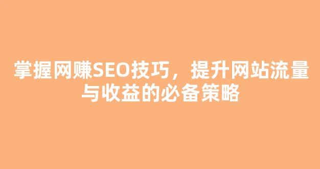 掌握网赚SEO技巧，提升网站流量与收益的必备策略 - 严选资源大全