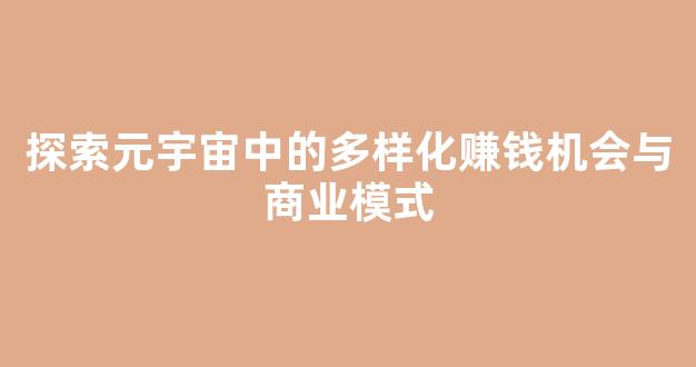 探索元宇宙中的多样化赚钱机会与商业模式 - 严选资源大全