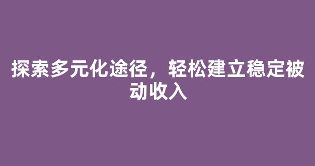 探索多元化途径，轻松建立稳定被动收入 - 严选资源大全