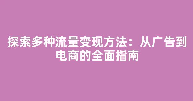 探索多种流量变现方法：从广告到电商的全面指南 - 严选资源大全