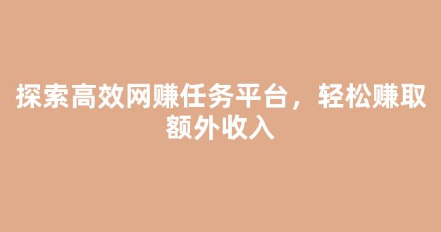 探索高效网赚任务平台，轻松赚取额外收入 - 严选资源大全
