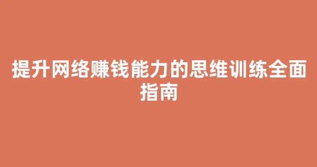 提升网络赚钱能力的思维训练全面指南 - 严选资源大全