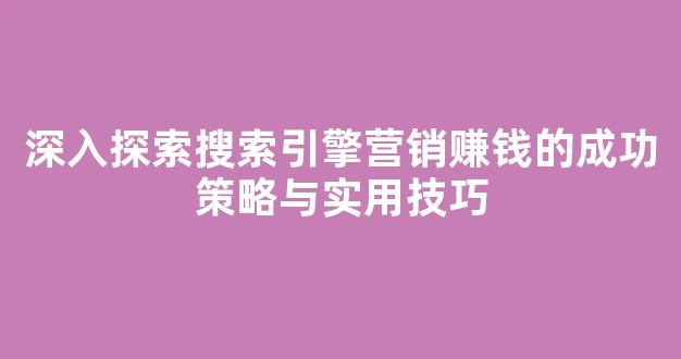 深入探索搜索引擎营销赚钱的成功策略与实用技巧 - 严选资源大全