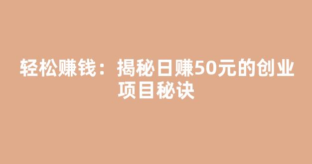 轻松赚钱：揭秘日赚50元的创业项目秘诀 - 严选资源大全 - 严选资源大全