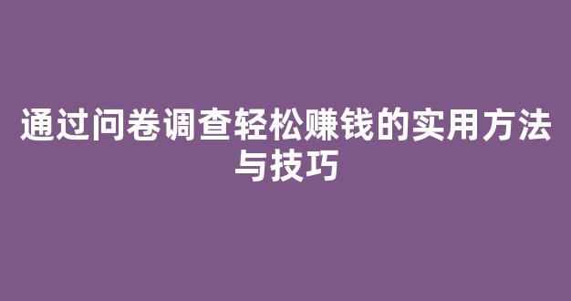 通过问卷调查轻松赚钱的实用方法与技巧 - 严选资源大全