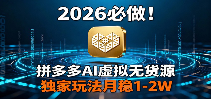 2026 必做！拼多多 AI 虚拟无货源，独家玩法月稳 1-2W - 严选资源大全
