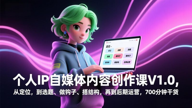 个人IP自媒体内容创作课V1.0，从定位，到选题、做钩子、搭结构，再到后期运营，700分钟干货 - 严选资源大全 - 严选资源大全