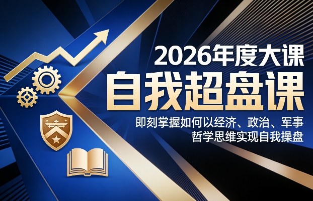 2026年度大课《自我超盘课》，即刻掌握如何以经济、政治、军事、哲学思维实现自我操盘 - 严选资源大全