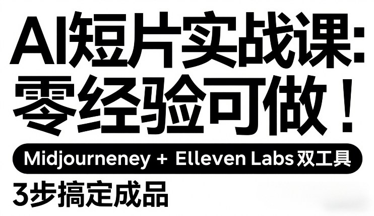 AI短片实战课：零经验可做，Midjourney+ElevenLabs双工具，3步搞定成品 - 严选资源大全