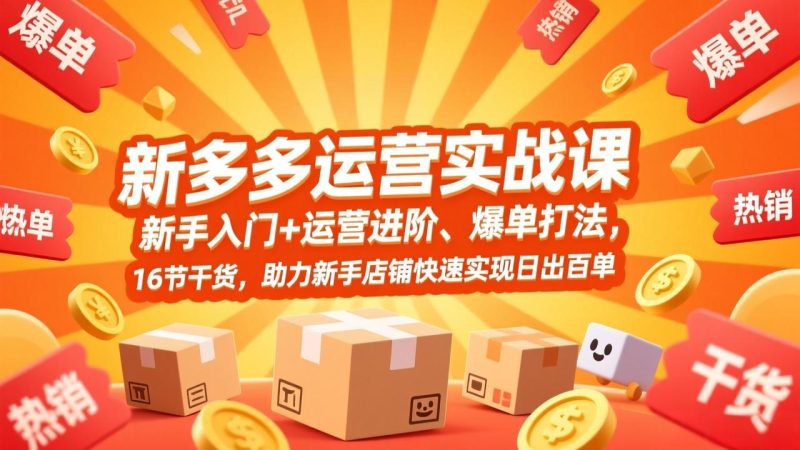拼多多运营实战课,新手入门+运营进阶、爆单打法,16节干货,助力新手店铺快速实现日出百单 - 严选资源大全 - 严选资源大全