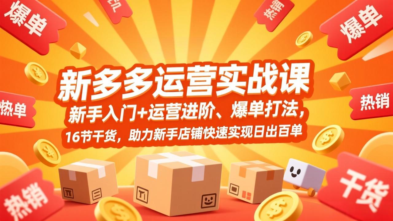 拼多多运营实战课，新手入门+运营进阶、爆单打法，16节干货，助力新手店铺快速实现日出百单 - 严选资源大全