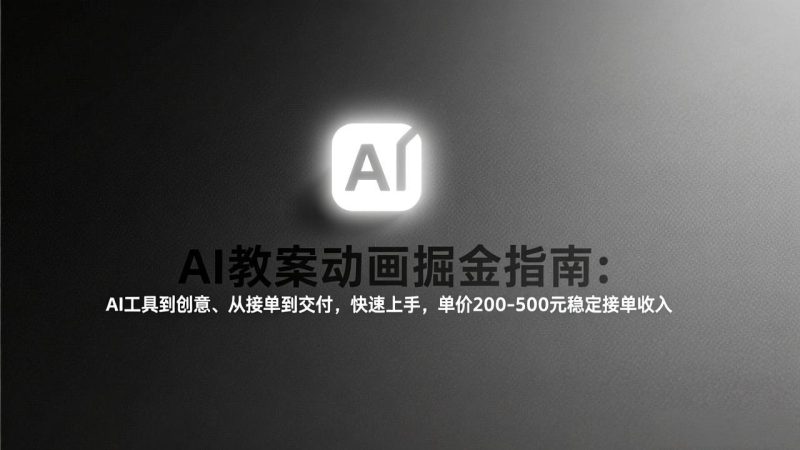 AI教案动画掘金指南：从工具到创意、从接单到交付，快速上手，单价200-500元稳定接单收入 - 严选资源大全 - 严选资源大全
