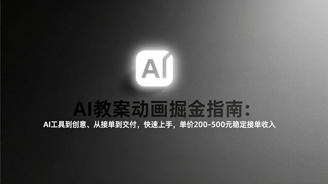 AI教案动画掘金指南:从工具到创意、从接单到交付,快速上手,单价200-500元稳定接单收入 - 严选资源大全