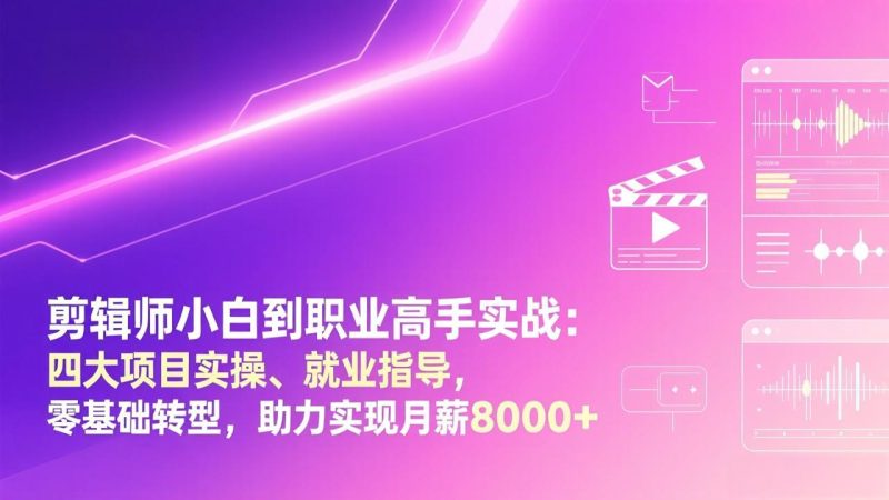剪辑师小白到职业高手实战：四大项目实操、就业指导，零基础转型，助力实现月薪8000+ - 严选资源大全 - 严选资源大全