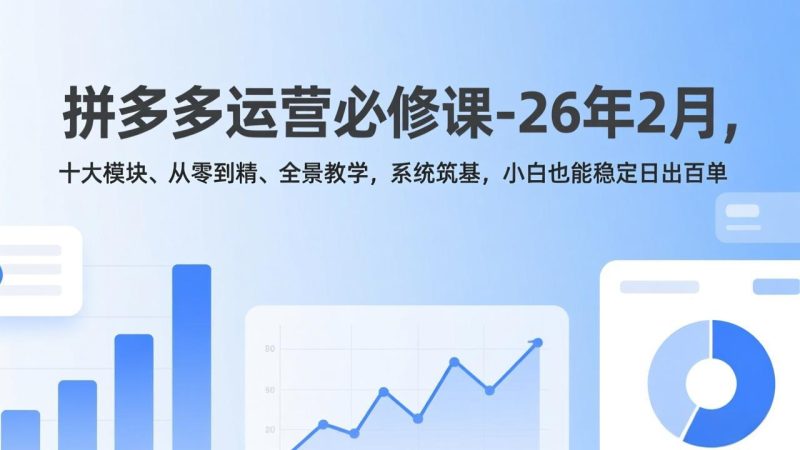 拼多多运营必修课-26年2月，十大模块、从零到精、全景教学，系统筑基，小白也能稳定日出百单 - 严选资源大全 - 严选资源大全