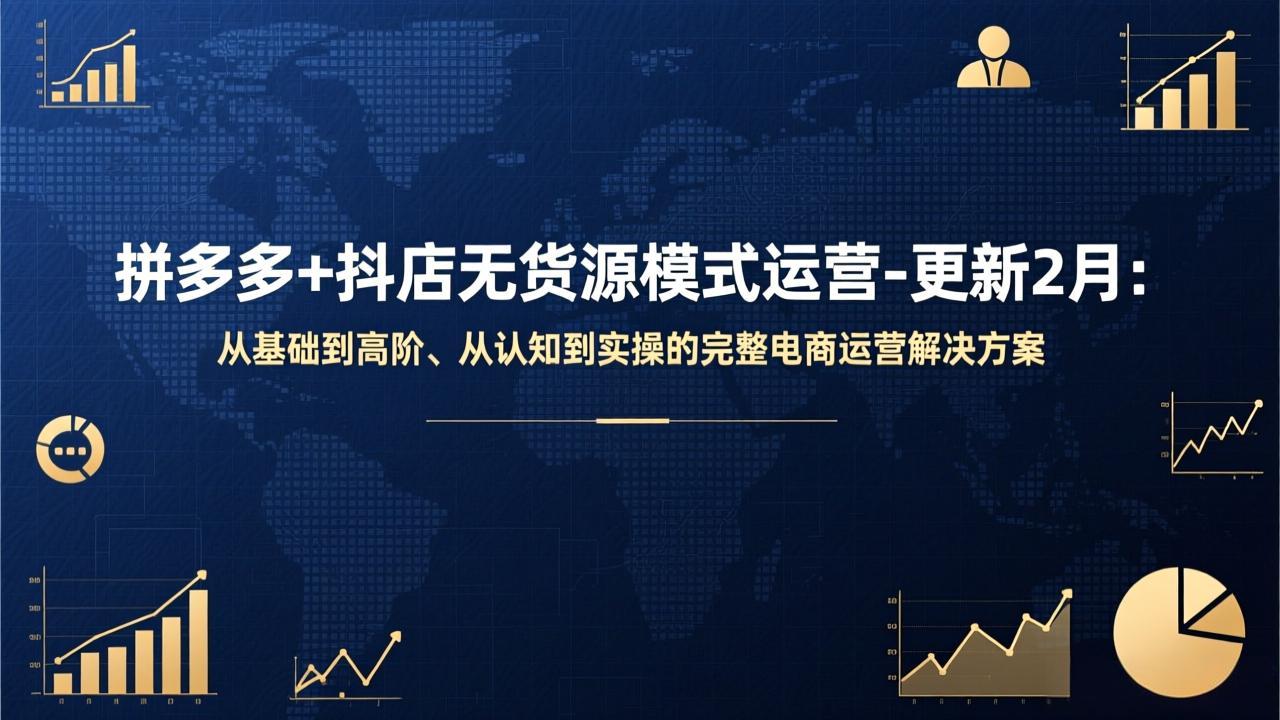 拼多多+抖店无货源模式运营-更新2月：从基础到高阶、从认知到实操的完整电商运营解决方案 - 严选资源大全