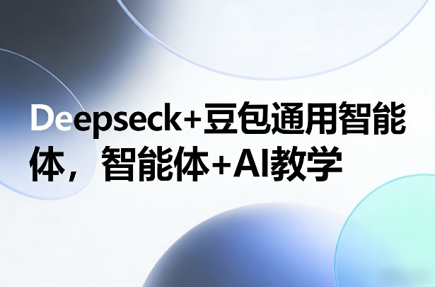 Deepseck+豆包通用智能体，智能体+AI教学 - 严选资源大全