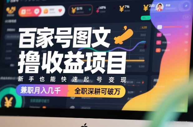 百家号图文撸收益项目，新手也能快速起号变现，兼职月入几千，全职深耕可破万 - 严选资源大全