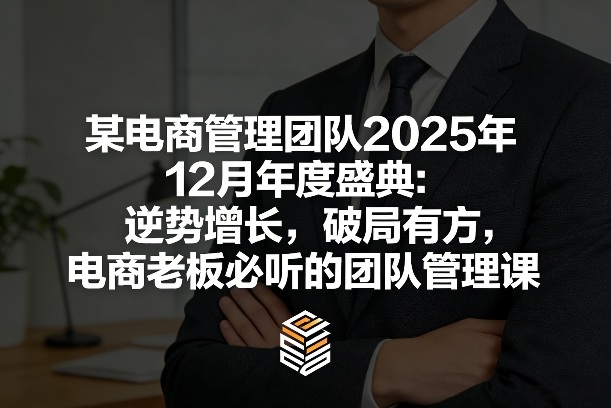 某电商管理团队2025年12月年度盛典：逆势增长，破局有方，电商老板必听的团队管理课 - 严选资源大全