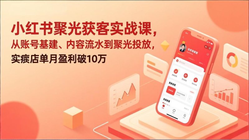 小红书聚光获客实战课，从账号基建、内容流水到聚光投放，实体店单月盈利破10万 - 严选资源大全 - 严选资源大全