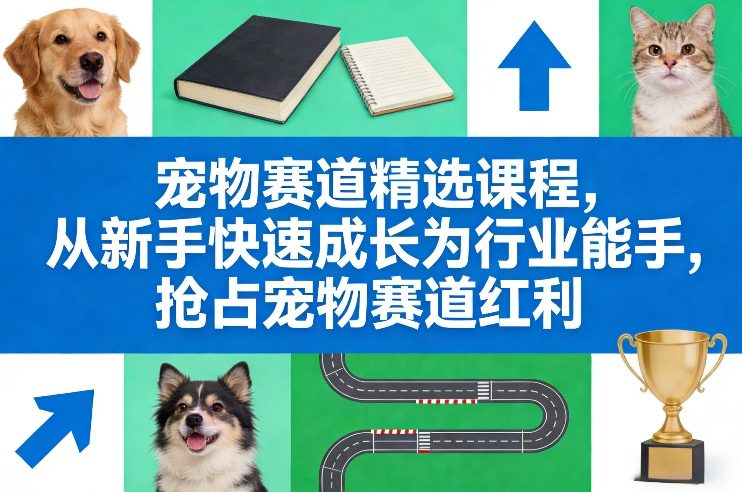 宠物赛道精选课程，从新手快速成长为行业能手，抢占宠物赛道红利 - 严选资源大全