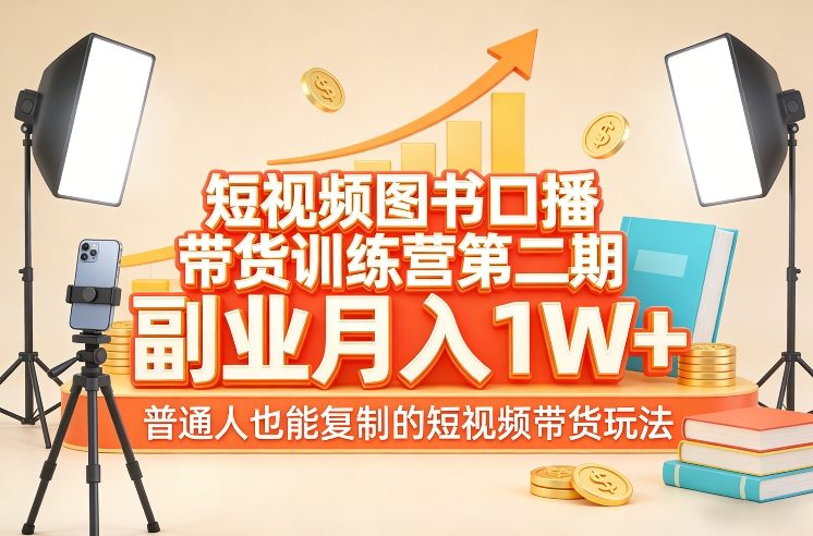 短视频图书口播带货训练营第二期，副业月入1W＋，普通人也能复制的短视频带货玩法 - 严选资源大全