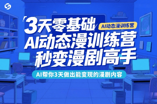 3天零基础AI动态漫训练营，秒变漫剧高手，AI帮你3天做出能变现的漫剧内容 - 严选资源大全