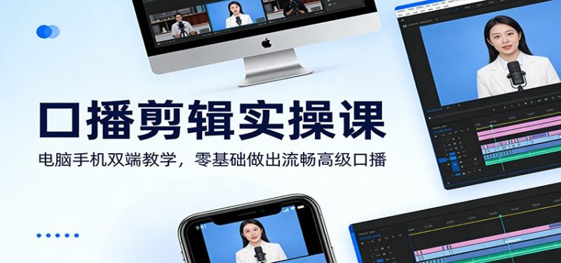 口播剪辑实操课：电脑手机双端教学，零基础做出流畅高级口播 - 严选资源大全 - 严选资源大全