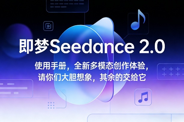 即梦Seedance 2.0使用手册，全新多模态创作体验，请你们大胆想象，其余的交给它 - 严选资源大全