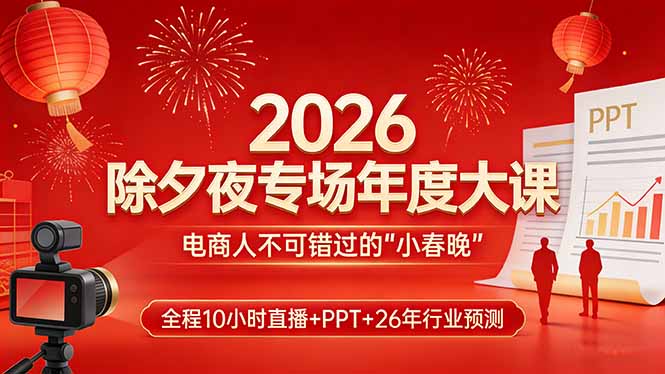 2026除夕夜专场年度大课,全程10小时直播+PPT+26年行业预测,是电商人不可错过的“小春晚” - 严选资源大全