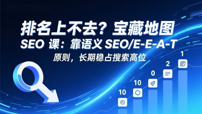 排名上不去？宝藏地图 SEO 课：靠语义 SEO+E-E-A-T 原则，长期稳占搜索高位 - 严选资源大全 - 严选资源大全