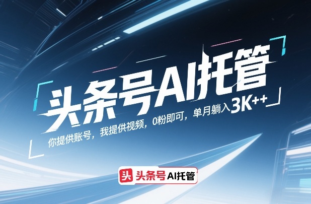 头条号AI托管，你提供账号，我提供视频，0粉即可，单月躺入3k+【揭秘】 - 严选资源大全