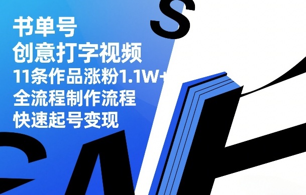 书单号创意打字视频，11条作品涨粉1.1W+，全流程制作流程，快速起号变现 - 严选资源大全