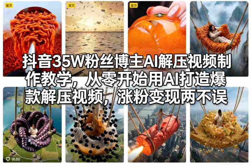 抖音35W粉丝博主AI解压视频制作教学，从零开始用AI打造爆款解压视频，涨粉变现两不误 - 严选资源大全 - 严选资源大全