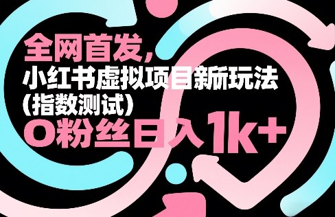 全网首发，小红书虚拟项目新玩法(指数测试)，0粉丝日入1k+，整个玩法完整拆解！ - 严选资源大全