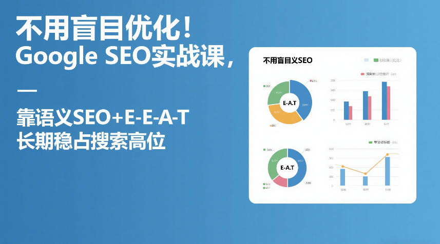 不用盲目优化！Google SEO实战课，靠语义SEO+E-E-A-T，长期稳占搜索高位 - 严选资源大全