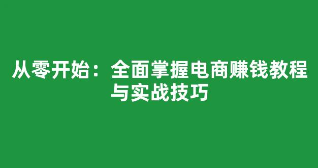 从零开始：全面掌握电商赚钱教程与实战技巧 - 严选资源大全