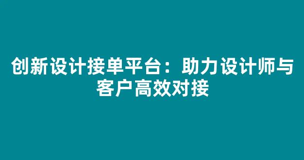 创新设计接单平台：助力设计师与客户高效对接 - 严选资源大全
