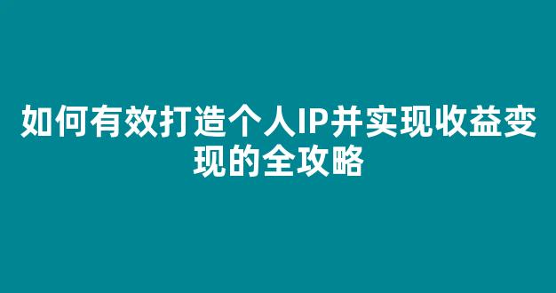 如何有效打造个人IP并实现收益变现的全攻略 - 严选资源大全