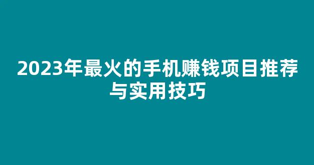 2023年最火的手机赚钱项目推荐与实用技巧 - 严选资源大全
