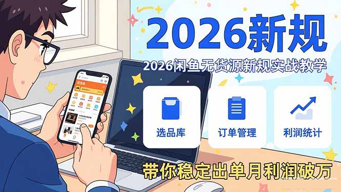 2026闲鱼无货源新规实战教学,从零基础搭建账号到选品上架运营,带你稳定出单月利润破万 - 严选资源大全