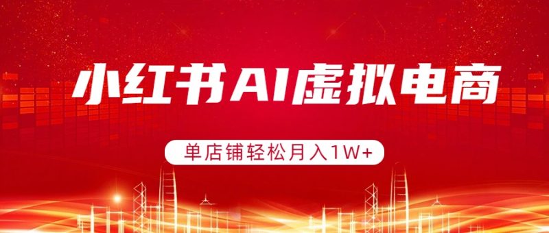 小红书AI虚拟电商,单店铺轻松月入1W+,可矩阵运营 - 严选资源大全 - 严选资源大全