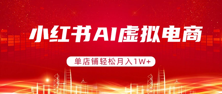 小红书AI虚拟电商，单店铺轻松月入1W+，可矩阵运营 - 严选资源大全