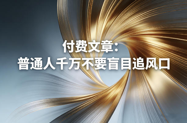 付费文章:普通人千万不要盲目追风口 - 严选资源大全