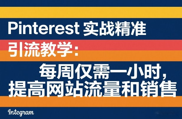 Pinterest实战精准引流教学：每周仅需一小时，提高网站流量和销售 - 严选资源大全