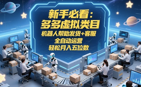 新手必看：多多虚拟类目，机器人帮助发货+客服，全自动运营，轻松月入五位数【揭秘】 - 严选资源大全